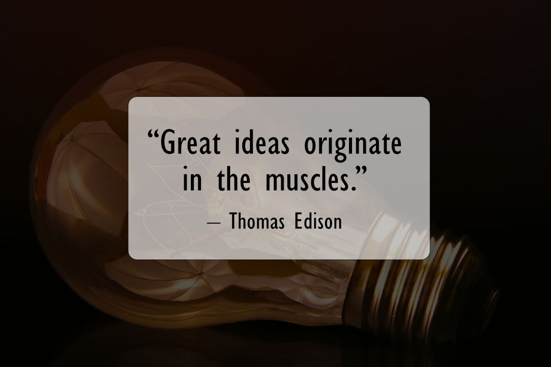 great ideas originate in the muscles